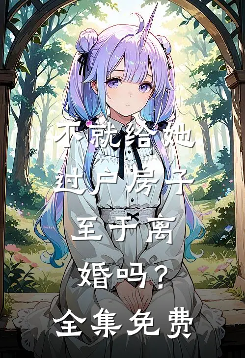 不就给她过户房子，至于离婚吗？全集免费