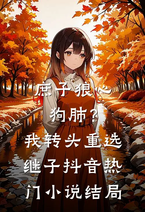 庶子狼心狗肺？我转头重选继子抖音热门小说结局