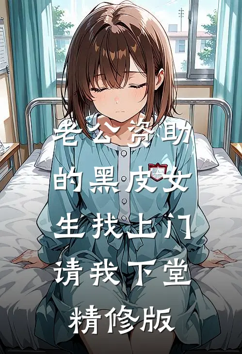 老公资助的黑皮女生找上门，请我下堂精修版