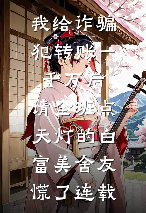 我给诈骗犯转账一千万后，请全班点天灯的白富美舍友慌了连载
