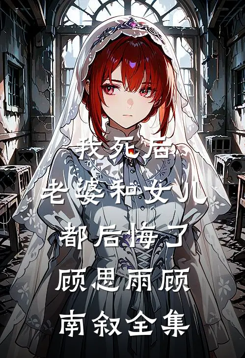 我死后，老婆和女儿都后悔了顾思雨顾南叙 全集