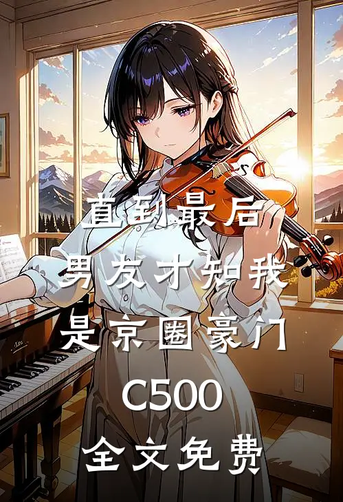 直到最后，男友才知我是京圈豪门C500全文免费