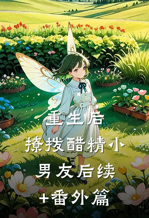 重生后，撩拨醋精小男友后续+番外篇