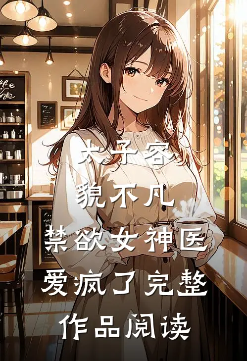 太子容貌不凡，禁欲女神医爱疯了完整作品阅读