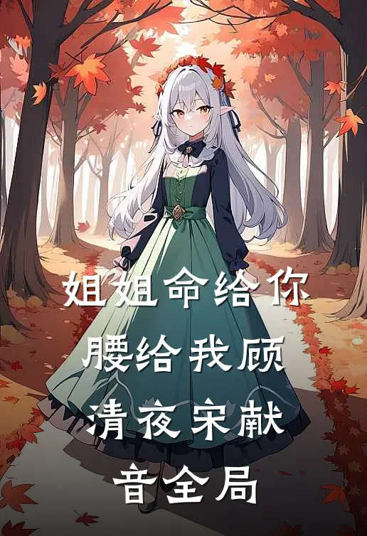 姐姐命给你，腰给我顾清夜宋献音全局