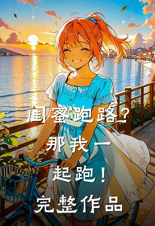 闺蜜跑路？那我一起跑！完整作品
