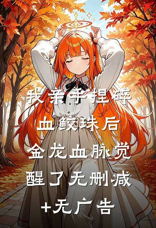 我亲手捏碎血鲛珠后，金龙血脉觉醒了无删减+无广告
