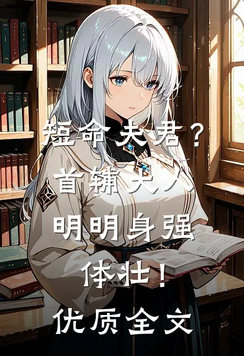 短命夫君？首辅大人明明身强体壮！优质全文