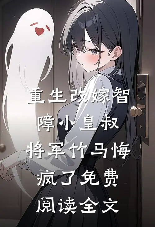 重生改嫁智障小皇叔，将军竹马悔疯了免费阅读全文