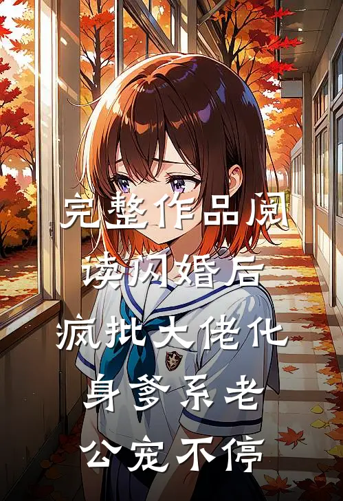 完整作品阅读闪婚后，疯批大佬化身爹系老公宠不停