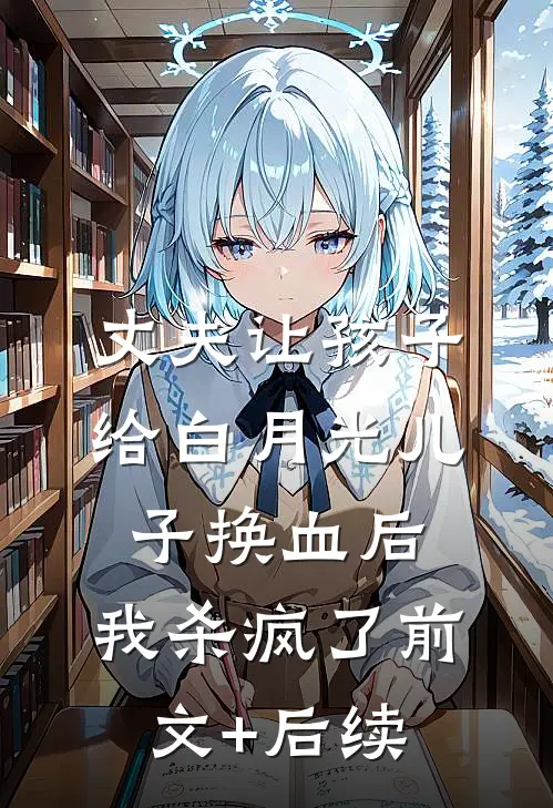 丈夫让孩子给白月光儿子换血后，我杀疯了前文+后续