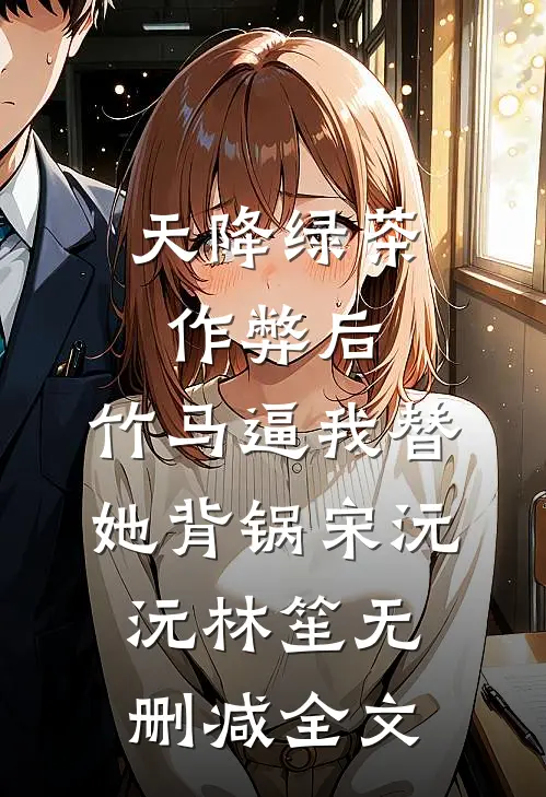 天降绿茶作弊后，竹马逼我替她背锅宋沅沅林笙无删减全文