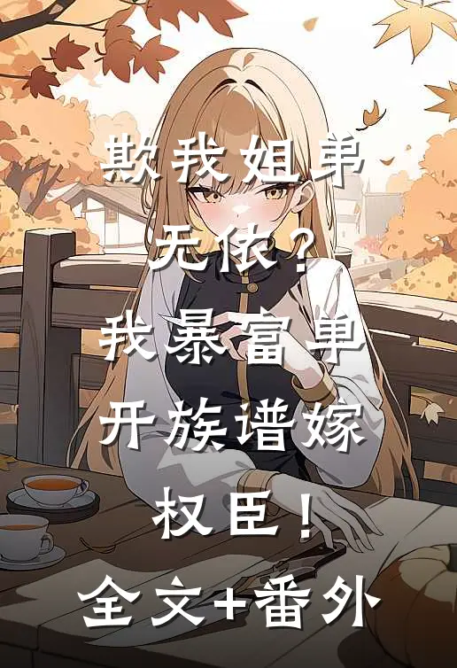 欺我姐弟无依？我暴富单开族谱嫁权臣！全文+番外