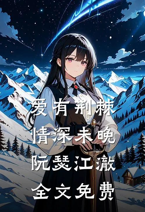 爱有荆棘，情深未晚阮瑟江澈全文免费