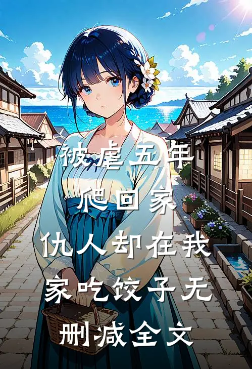 被虐五年爬回家，仇人却在我家吃饺子无删减全文