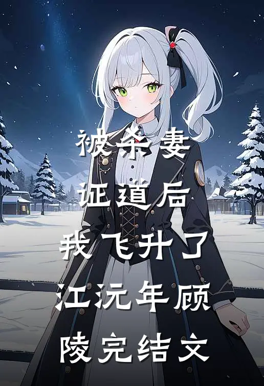 被杀妻证道后，我飞升了江沅年顾陵完结文