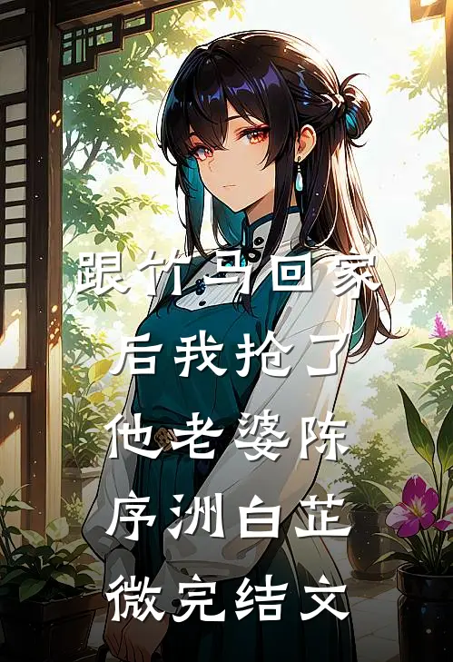 跟竹马回家后我抢了他老婆陈序洲白芷微完结文