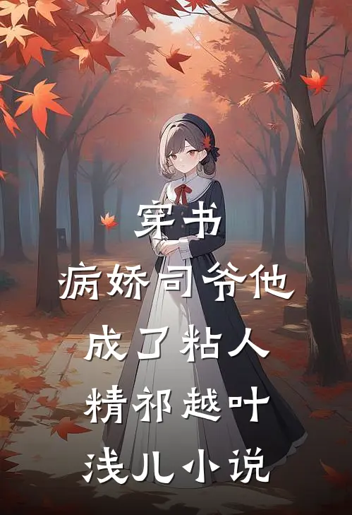 穿书：病娇司爷他成了粘人精祁越叶浅儿小说