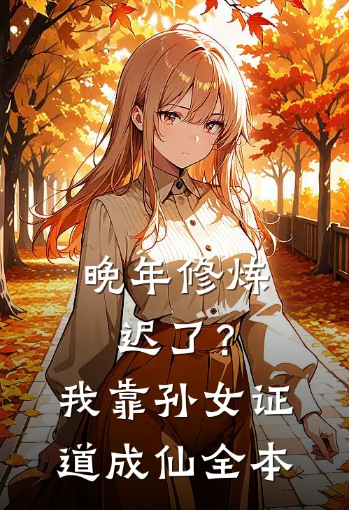 晚年修炼迟了？我靠孙女证道成仙全本