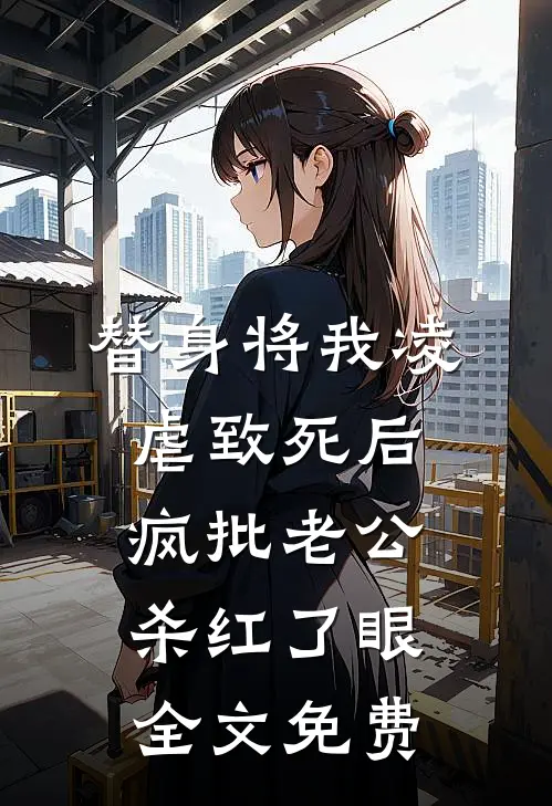 替身将我凌虐致死后，疯批老公杀红了眼全文免费