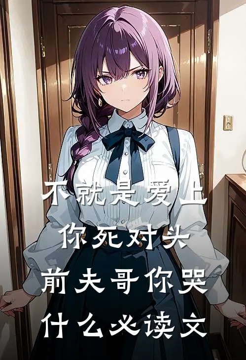 不就是爱上你死对头，前夫哥你哭什么必读文