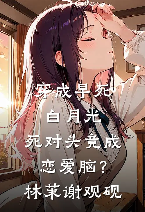 穿成早死白月光，死对头竟成恋爱脑？林茉谢观砚
