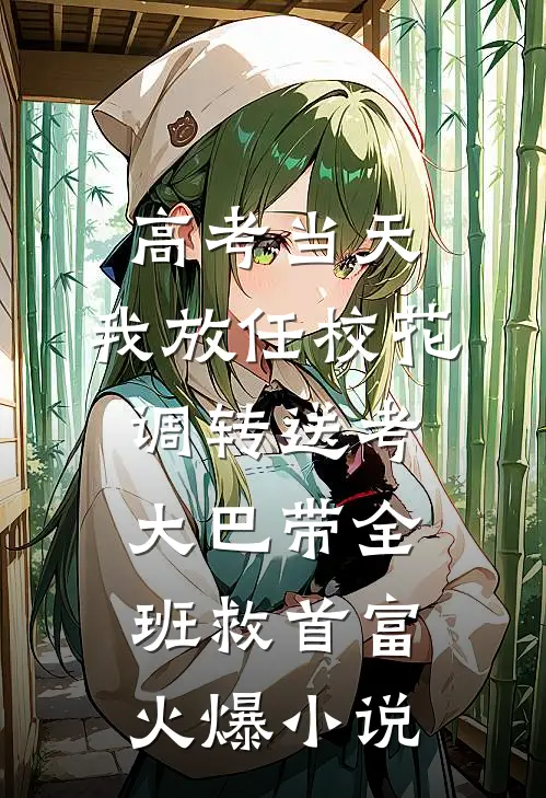 高考当天，我放任校花调转送考大巴带全班救首富火爆小说