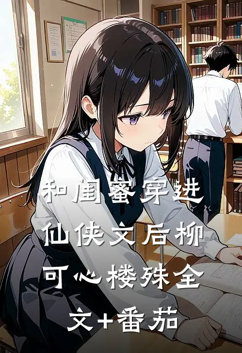 和闺蜜穿进仙侠文后柳可心楼殊全文+番茄