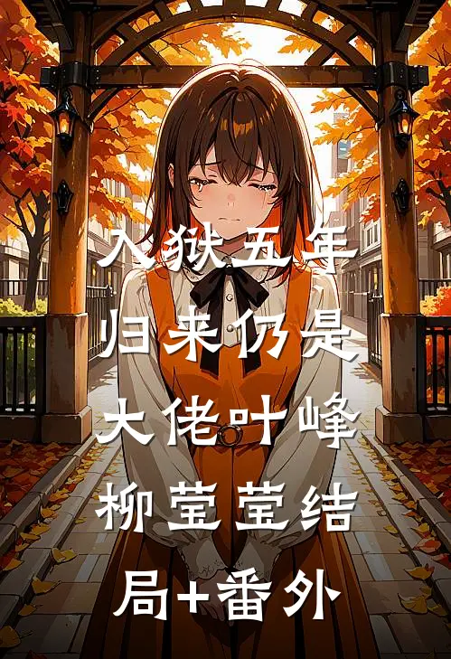 入狱五年，归来仍是大佬叶峰柳莹莹结局+番外
