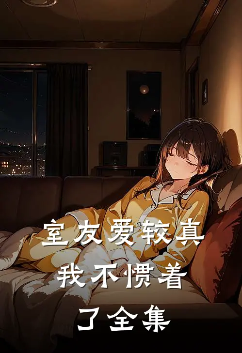 室友爱较真，我不惯着了全集