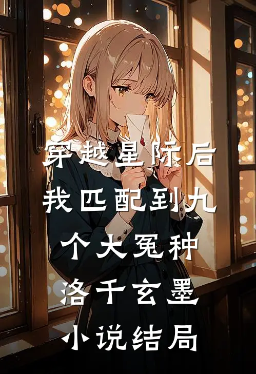 穿越星际后，我匹配到九个大冤种洛千玄墨小说结局