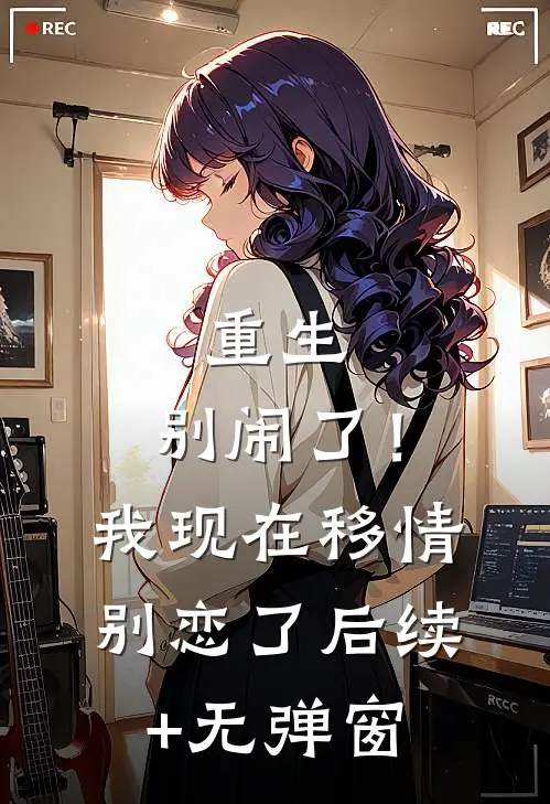 重生：别闹了！我现在移情别恋了后续+无弹窗