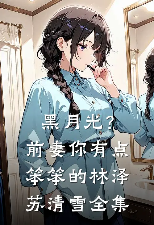 黑月光？前妻你有点笨笨的林泽苏清雪全集