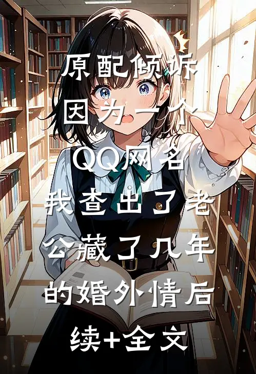 原配倾诉：因为一个QQ网名，我查出了老公藏了几年的婚外情后续+全文