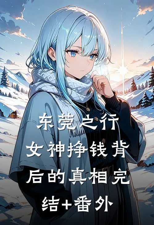 东莞之行：女神挣钱背后的真相完结+番外