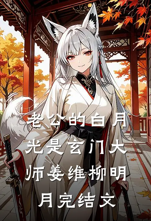 老公的白月光是玄门大师姜维柳明月完结文