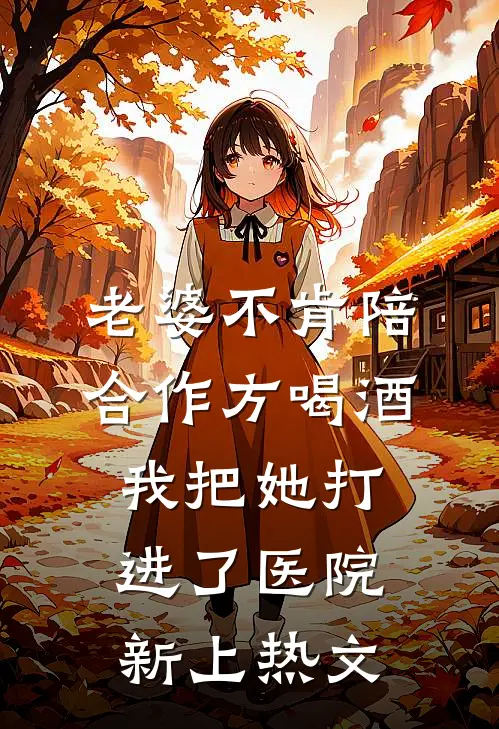 老婆不肯陪合作方喝酒，我把她打进了医院新上热文