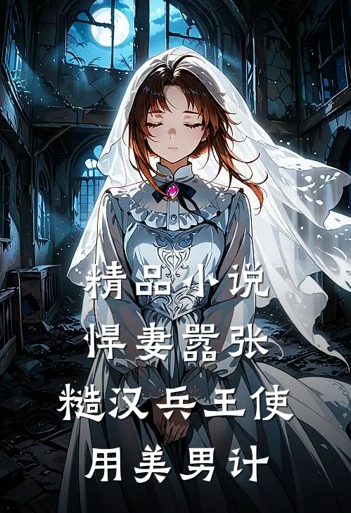 精品小说悍妻嚣张，糙汉兵王使用美男计