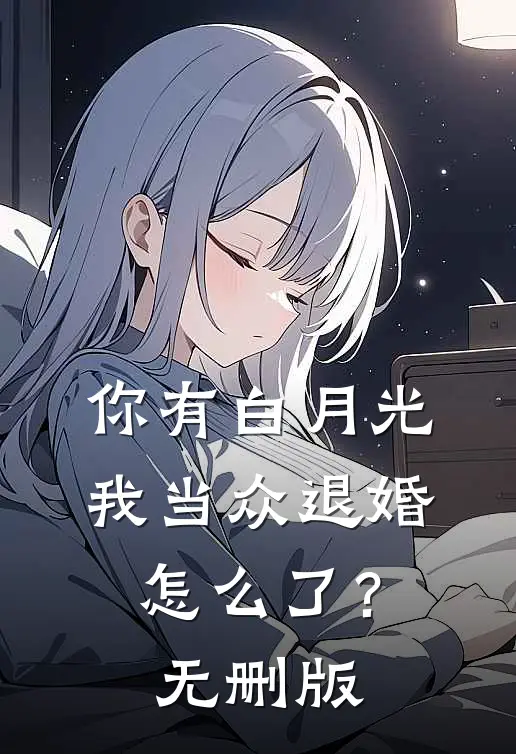 你有白月光，我当众退婚怎么了？无删版