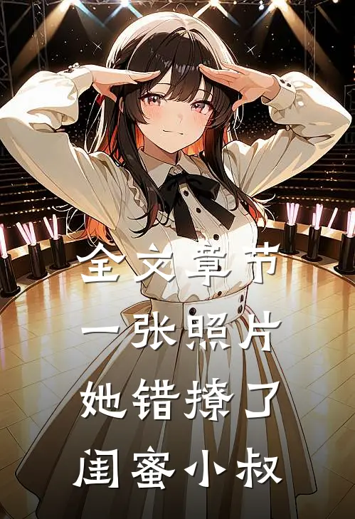 全文章节一张照片，她错撩了闺蜜小叔
