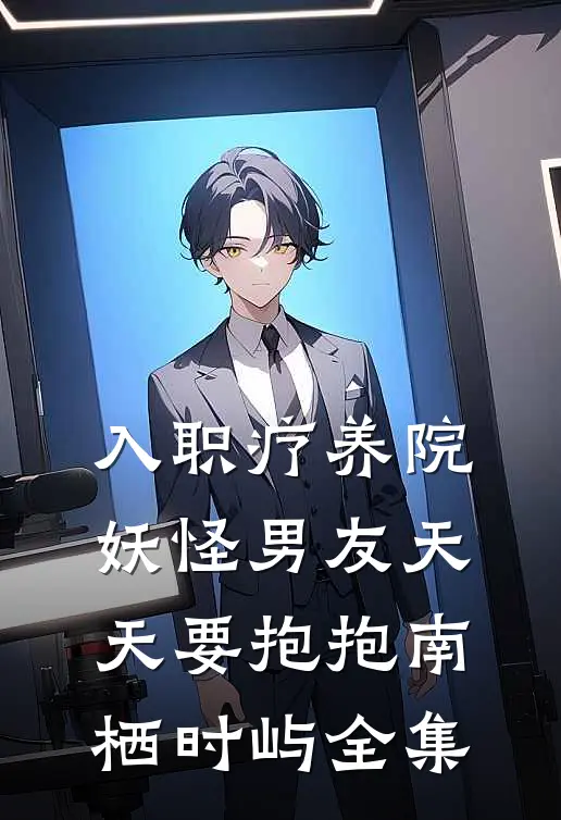 入职疗养院，妖怪男友天天要抱抱南栖时屿全集