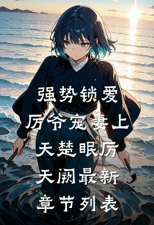 强势锁爱：厉爷宠妻上天楚眠厉天阙最新章节列表