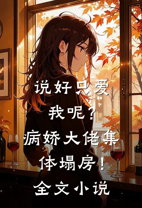 说好只爱我呢？病娇大佬集体塌房！全文小说