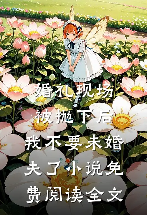 婚礼现场被抛下后，我不要未婚夫了小说免费阅读全文