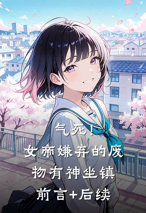 气死！女帝嫌弃的废物有神坐镇前言+后续