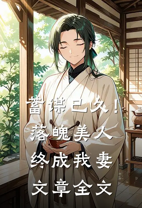 蓄谋已久！落魄美人终成我妻文章全文