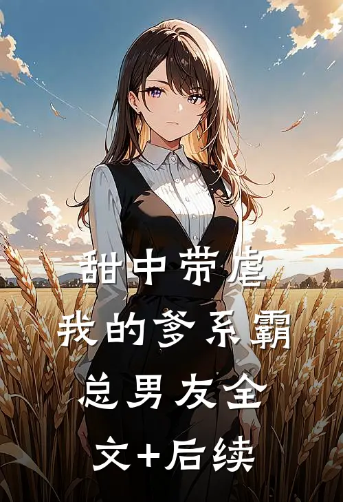 甜中带虐：我的爹系霸总男友全文+后续