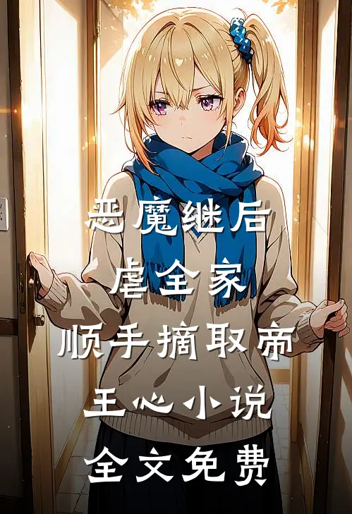 恶魔继后虐全家，顺手摘取帝王心小说全文免费