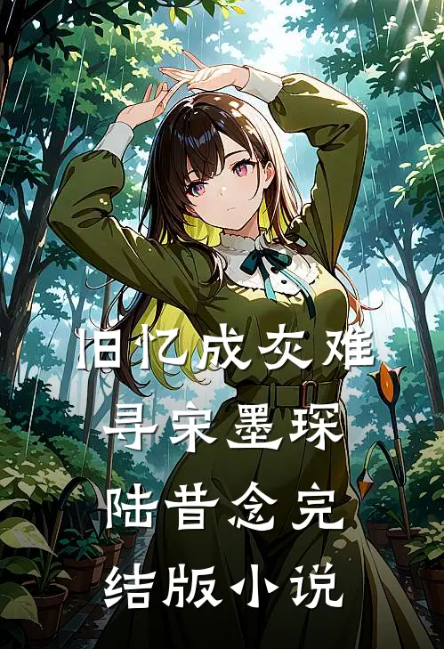 旧忆成灰难寻宋墨琛陆昔念完结版小说