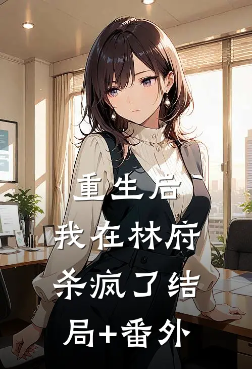 重生后，我在林府杀疯了  结局+番外